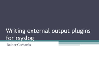Writing external output plugins
for rsyslog
Rainer Gerhards

 