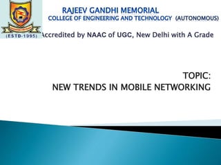 TOPIC:
NEW TRENDS IN MOBILE NETWORKING
Accredited by NAAC of UGC, New Delhi with A Grade
 