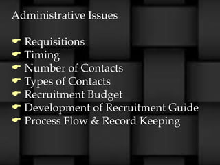 Administrative Issues

 Requisitions
 Timing
 Number of Contacts
 Types of Contacts
 Recruitment Budget
 Development of Recruitment Guide
 Process Flow & Record Keeping
 