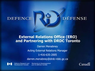 External Relations Office (ERO) and Partnering with DRDC Toronto Darren Menabney Acting External Relations Manager 1-416-635-2005 [email_address] 