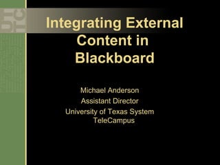 Integrating External
     Content in
    Blackboard

      Michael Anderson
      Assistant Director
  University of Texas System
           TeleCampus
 