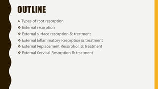 OUTLINE
 Types of root resorption
 External resorption
 External surface resorption & treatment
 External Inflammatory Resorption & treatment
 External Replacement Resorption & treatment
 External Cervical Resorption & treatment
 