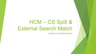 HCM – CS Split &
External Search Match
Lessons from Implementation
 