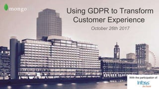 www.mongodb.com
October 26th 2017
Using GDPR to Transform
Customer Experience
With the participation of:
 