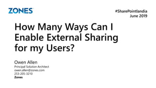 #SharePointlandia
June 2019
How Many Ways Can I
Enable External Sharing
for my Users?
Owen Allen
Principal Solution Architect
owen.allen@zones.com
253-205-3210
Zones
 