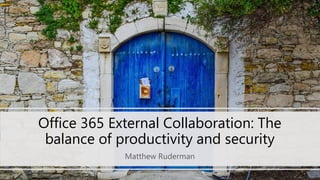 Office 365 External Collaboration: The
balance of productivity and security
Matthew Ruderman
 