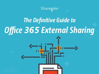 The Definitive Guide to
Oﬃce 365 External Sharing
 