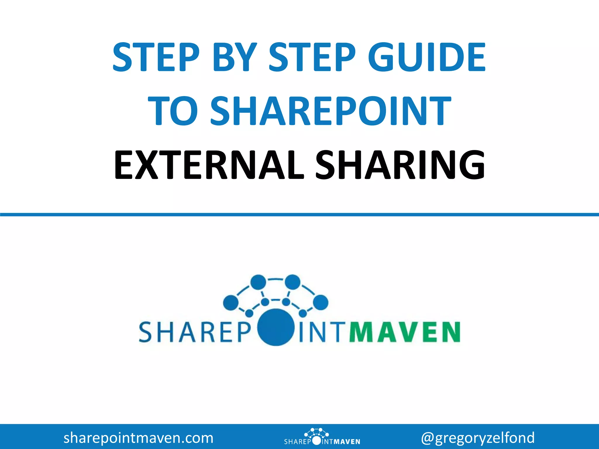sharepointmaven.com @gregoryzelfond
STEP BY STEP GUIDE
SHAREPOINT
EXTERNAL SHARING
 