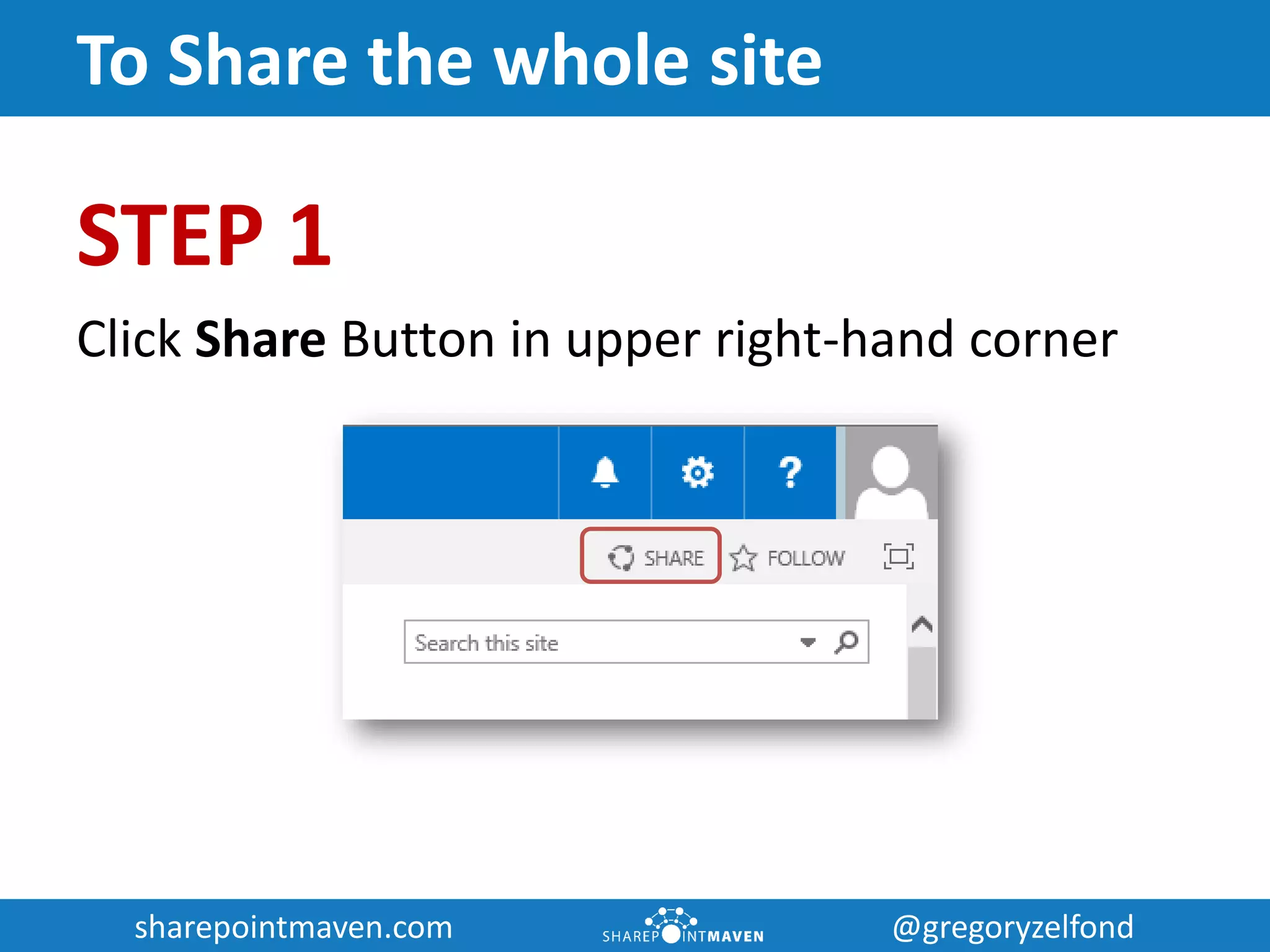 sharepointmaven.com @gregoryzelfondsharepointmaven.com @gregoryzelfond
To Share the whole site
STEP 1
Click Share Button in upper right-hand corner
 