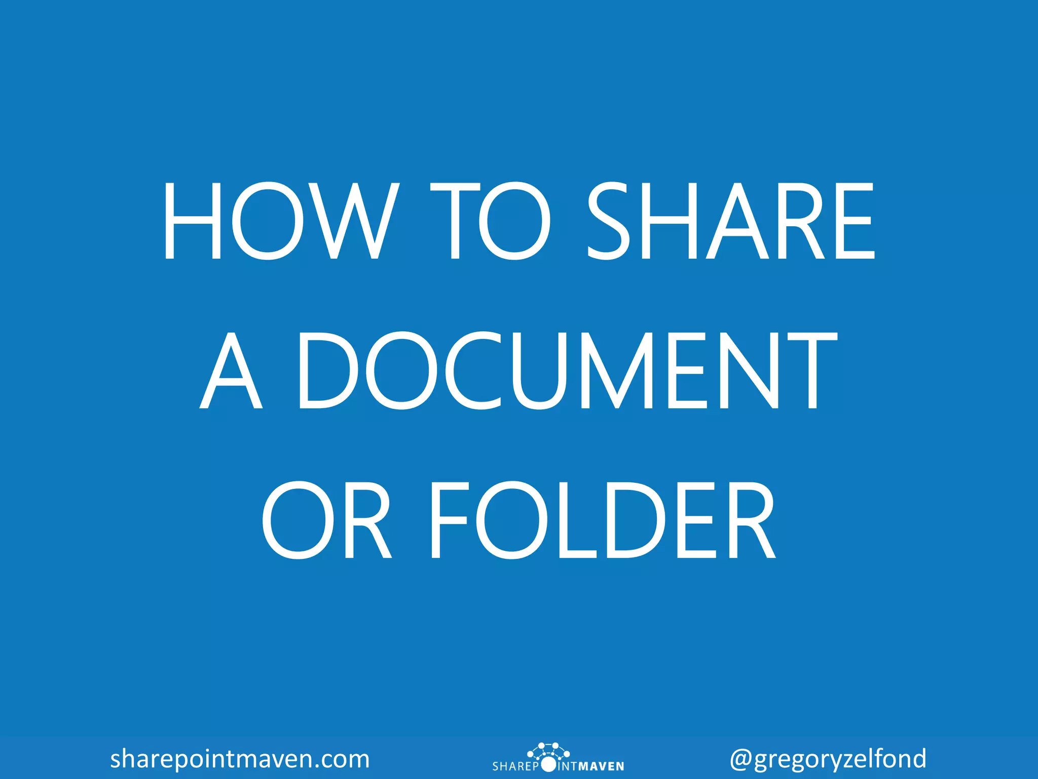 sharepointmaven.com @gregoryzelfondsharepointmaven.com @gregoryzelfond
HOW TO SHARE
A DOCUMENT
OR FOLDER
 