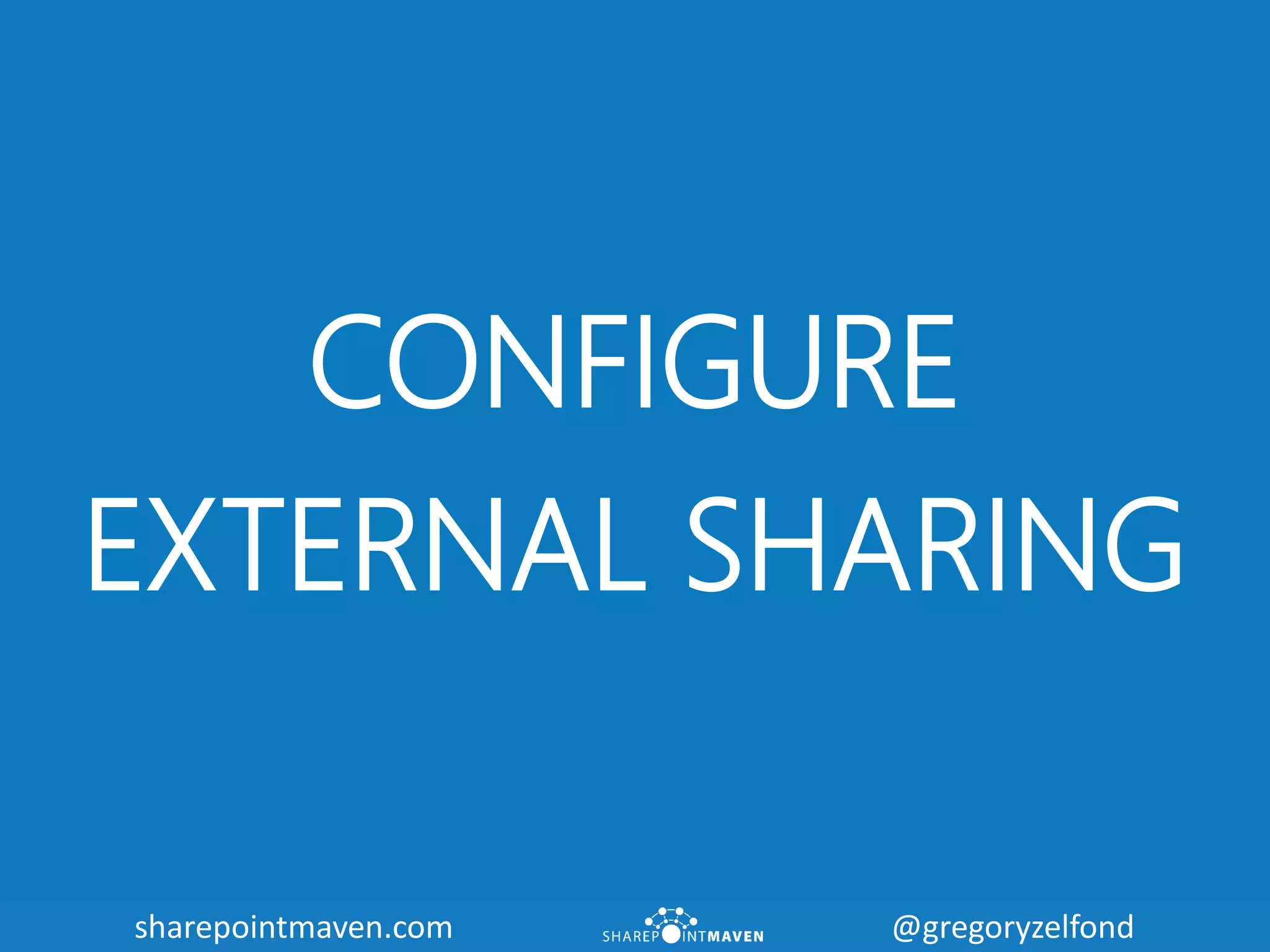 sharepointmaven.com @gregoryzelfondsharepointmaven.com @gregoryzelfond
CONFIGURE
EXTERNAL SHARING
 