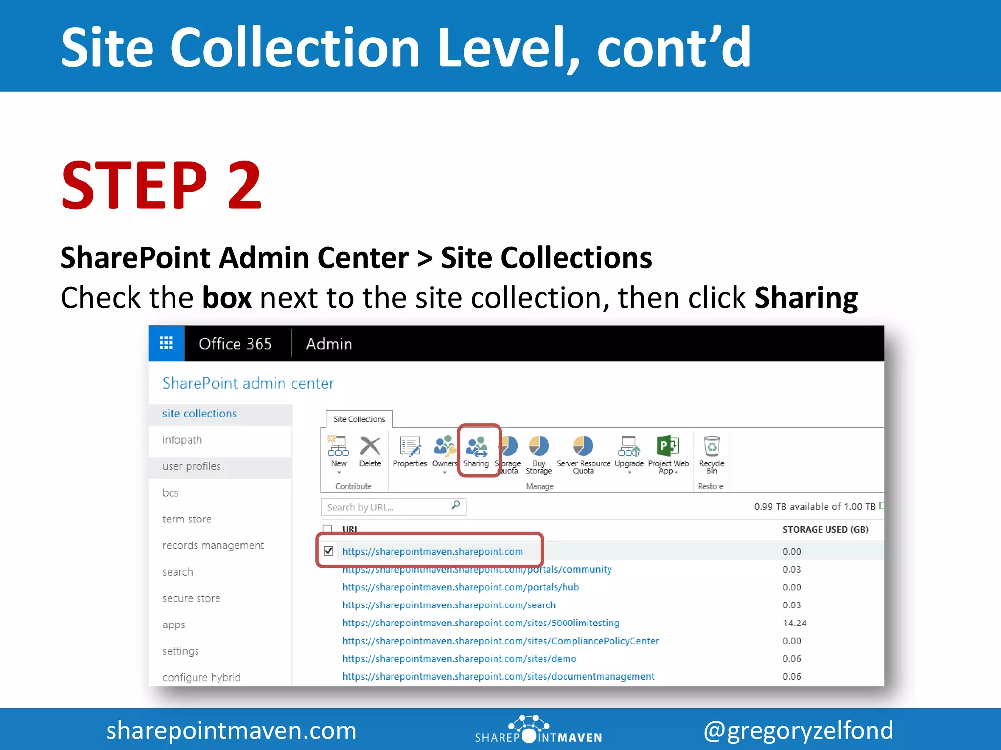 sharepointmaven.com @gregoryzelfondsharepointmaven.com @gregoryzelfond
Site Collection Level, cont’d
STEP 2
SharePoint Admin Center > Site Collections
Check the box next to the site collection, then click Sharing
 