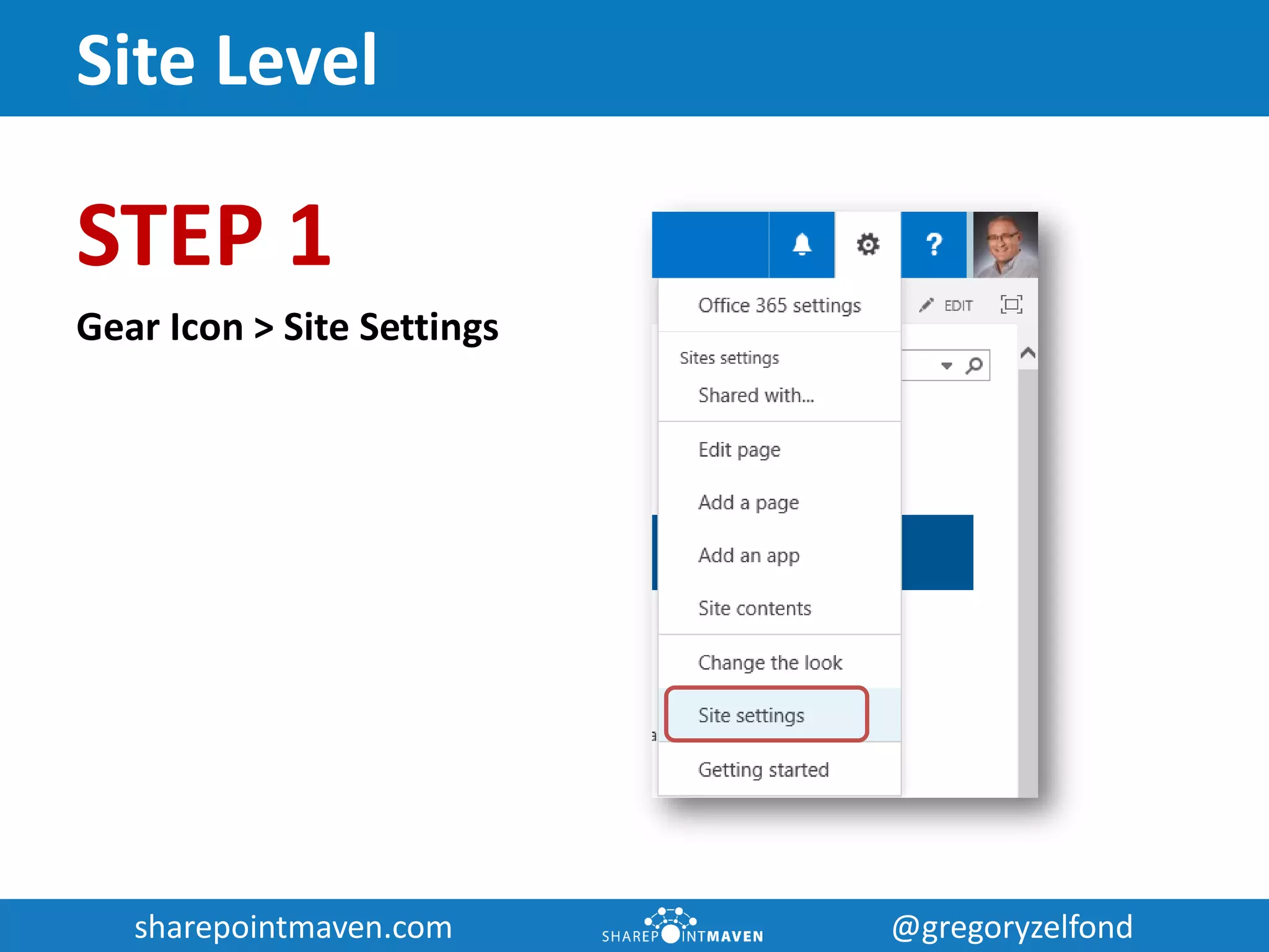 sharepointmaven.com @gregoryzelfondsharepointmaven.com @gregoryzelfond
Site Level
STEP 1
Gear Icon > Site Settings
 