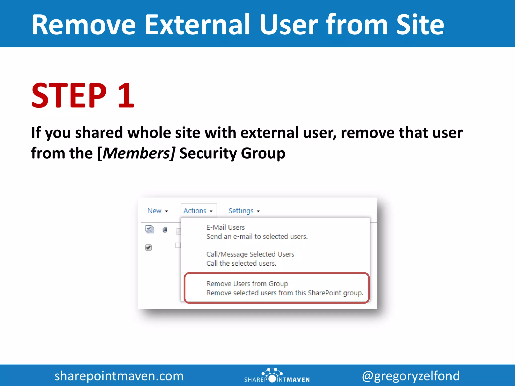 sharepointmaven.com @gregoryzelfondsharepointmaven.com @gregoryzelfond
Remove External User from Site
STEP 1
If you shared whole site with external user, remove that user
from the [Members] Security Group
 