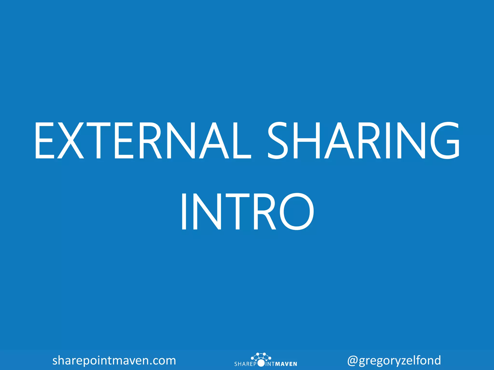 sharepointmaven.com @gregoryzelfondsharepointmaven.com @gregoryzelfond
EXTERNAL SHARING
INTRO
 