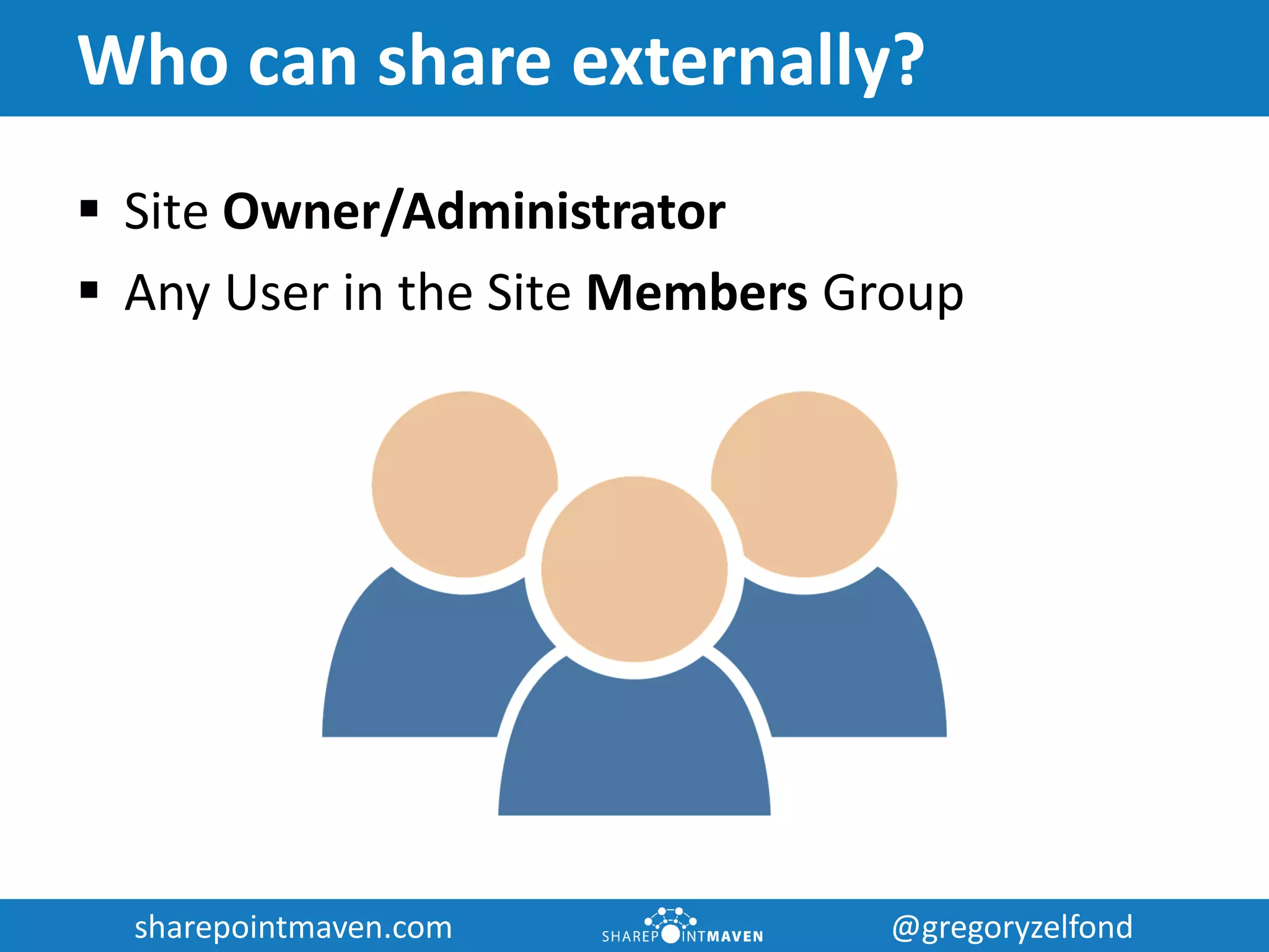 sharepointmaven.com @gregoryzelfondsharepointmaven.com @gregoryzelfond
Who can share externally?
 Site Owner/Administrator
 Any User in the Site Members Group
 