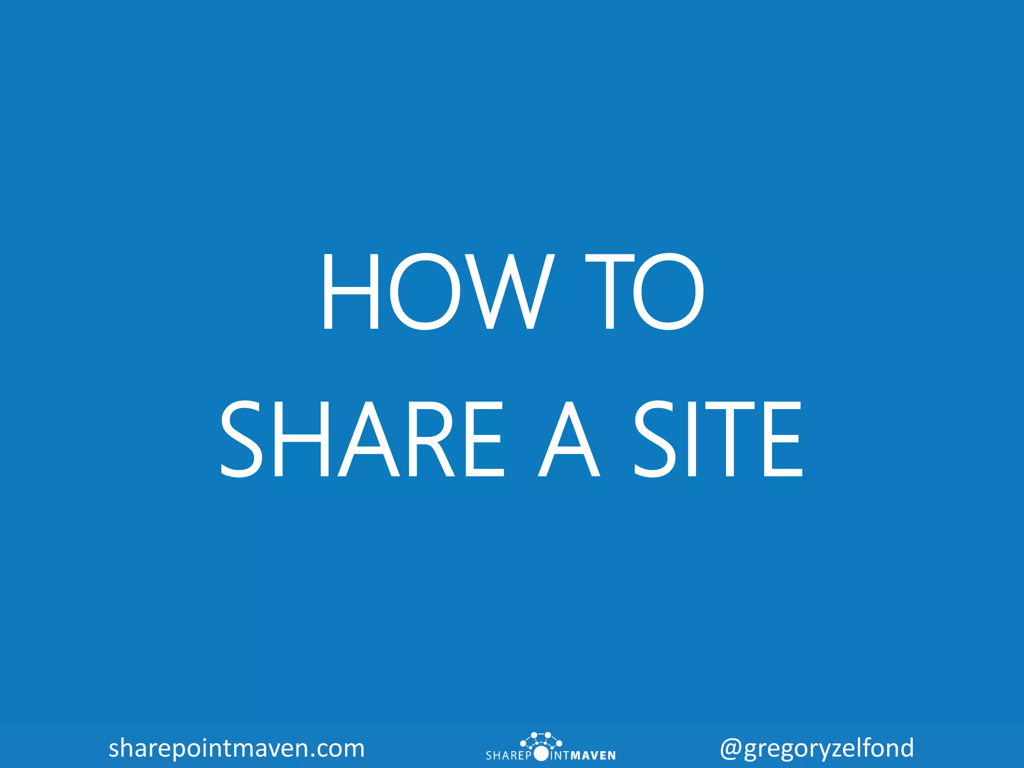 sharepointmaven.com @gregoryzelfondsharepointmaven.com @gregoryzelfond
HOW TO
SHARE A SITE
 
