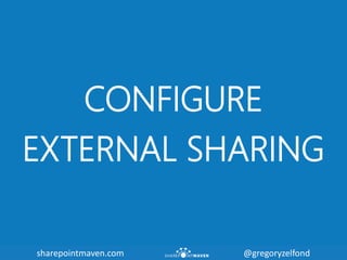 sharepointmaven.com @gregoryzelfondsharepointmaven.com @gregoryzelfond
CONFIGURE
EXTERNAL SHARING
 