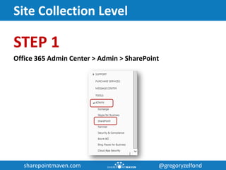 sharepointmaven.com @gregoryzelfondsharepointmaven.com @gregoryzelfond
Site Collection Level
STEP 1
Office 365 Admin Center > Admin > SharePoint
 
