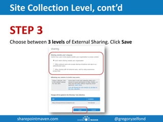 sharepointmaven.com @gregoryzelfondsharepointmaven.com @gregoryzelfond
Site Collection Level, cont’d
STEP 3
Choose between 3 levels of External Sharing. Click Save
 