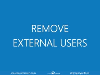 sharepointmaven.com @gregoryzelfondsharepointmaven.com @gregoryzelfond
REMOVE
EXTERNAL USERS
 