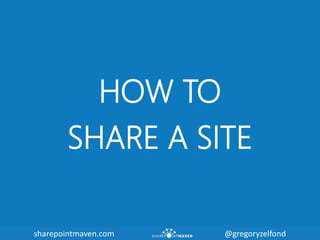 sharepointmaven.com @gregoryzelfondsharepointmaven.com @gregoryzelfond
HOW TO
SHARE A SITE
 