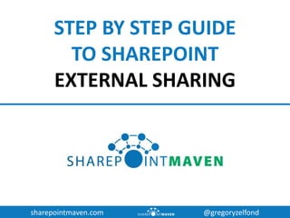 sharepointmaven.com @gregoryzelfond
STEP BY STEP GUIDE
SHAREPOINT
EXTERNAL SHARING
 