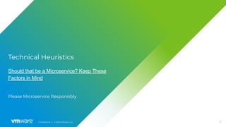 21Conﬁdential │ © 2020 VMware, Inc.
Technical Heuristics
Should that be a Microservice? Keep These
Factors in Mind
Please Microservice Responsibly
 