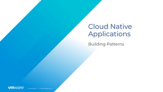 Conﬁdential │ © 2020 VMware, Inc.
Building Patterns
Cloud Native
Applications
 