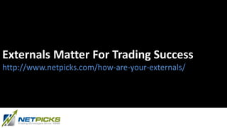 Externals Matter For Trading Success
http://www.netpicks.com/how-are-your-externals/
 