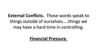 External Conflicts. Those words speak to
things outside of ourselves…..things we
may have a hard time in controlling.
Financial Pressure.
 