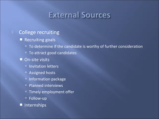    College recruiting
       Recruiting goals
         To determine if the candidate is worthy of further consideration
         To attract good candidates
       On-site visits
         Invitation letters
         Assigned hosts
         Information package
         Planned interviews
         Timely employment offer
         Follow-up
       Internships
 