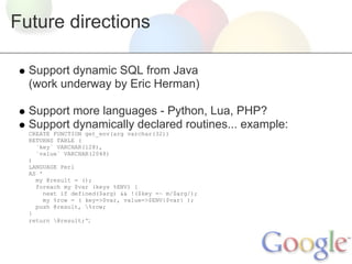 Future directions

  Support dynamic SQL from Java
  (work underway by Eric Herman)

  Support more languages - Python, Lu...