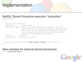 Implementation

MySQL Stored Procedure execution "instruction"
class sp_instr ...
{
  /**
     Execute this instruction
  ...