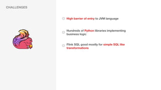 CHALLENGES
Hundreds of Python libraries implementing
business logic
Flink SQL good mostly for simple SQL like
transformati...