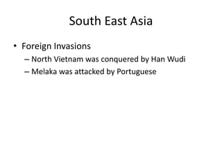 South East AsiaForeign InvasionsNorth Vietnam was conquered by Han WudiMelaka was attacked by Portuguese