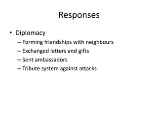 ResponsesDiplomacyForming friendships with neighboursExchanged letters and giftsSent ambassadorsTribute system against attacks 