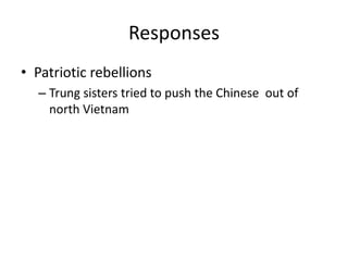 ResponsesPatriotic rebellionsTrung sisters tried to push the Chinese  out of north Vietnam