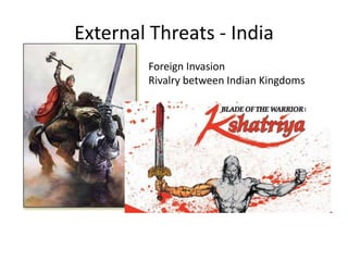 External Threats - IndiaForeign InvasionRivalry between Indian Kingdoms