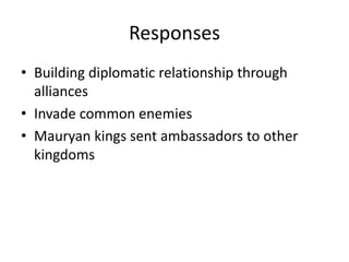 ResponsesBuilding diplomatic relationship through alliancesInvade common enemiesMauryan kings sent ambassadors to other kingdoms