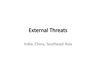External Threats India, China, Southeast Asia 