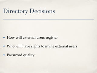 Directory Decisions 
✤ How will external users register! 
✤ Who will have rights to invite external users! 
✤ Password quality 
 
