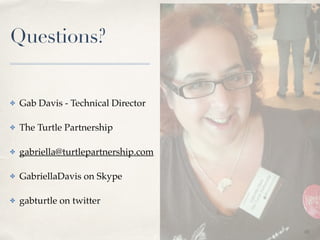 01 
Questions? 
✤ Gab Davis - Technical Director! 
✤ The Turtle Partnership! 
✤ gabriella@turtlepartnership.com! 
✤ GabriellaDavis on Skype! 
✤ gabturtle on twitter 
