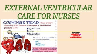 EXTERNAL VENTRICULAR
CARE FOR NURSES
PREPAREDBY
MURUGESH RN
KFCH ICU 02
JIZAN SAUDI ARABIA
 