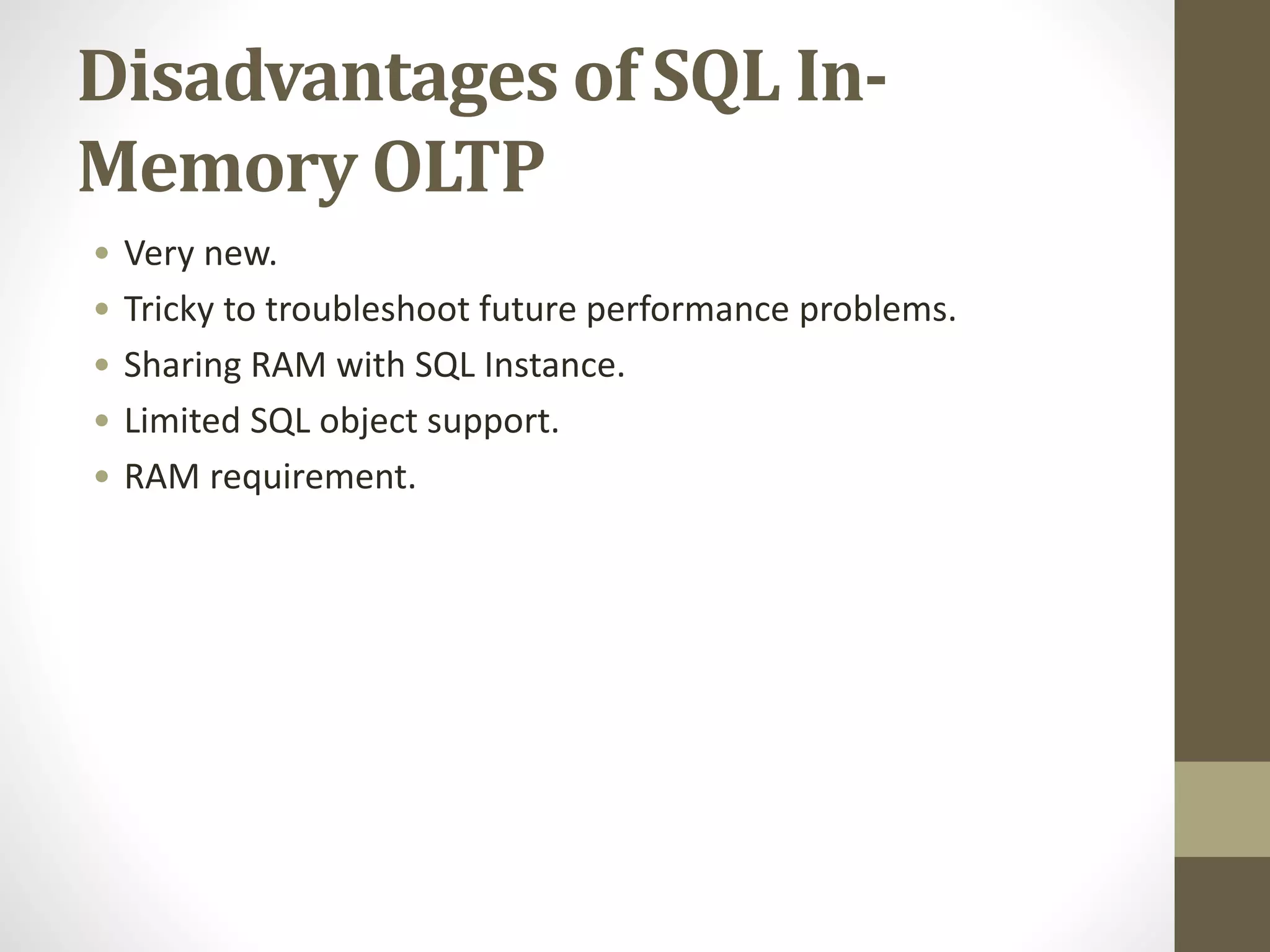 Disadvantages of SQL In-
Memory OLTP
• Very new.
• Tricky to troubleshoot future performance problems.
• Sharing RAM with SQL Instance.
• Limited SQL object support.
• RAM requirement.
 