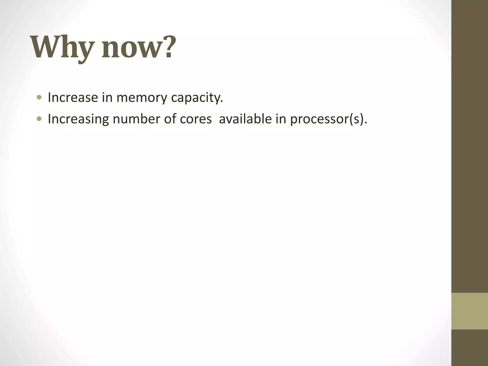 Why now?
• Increase in memory capacity.
• Increasing number of cores available in processor(s).
 