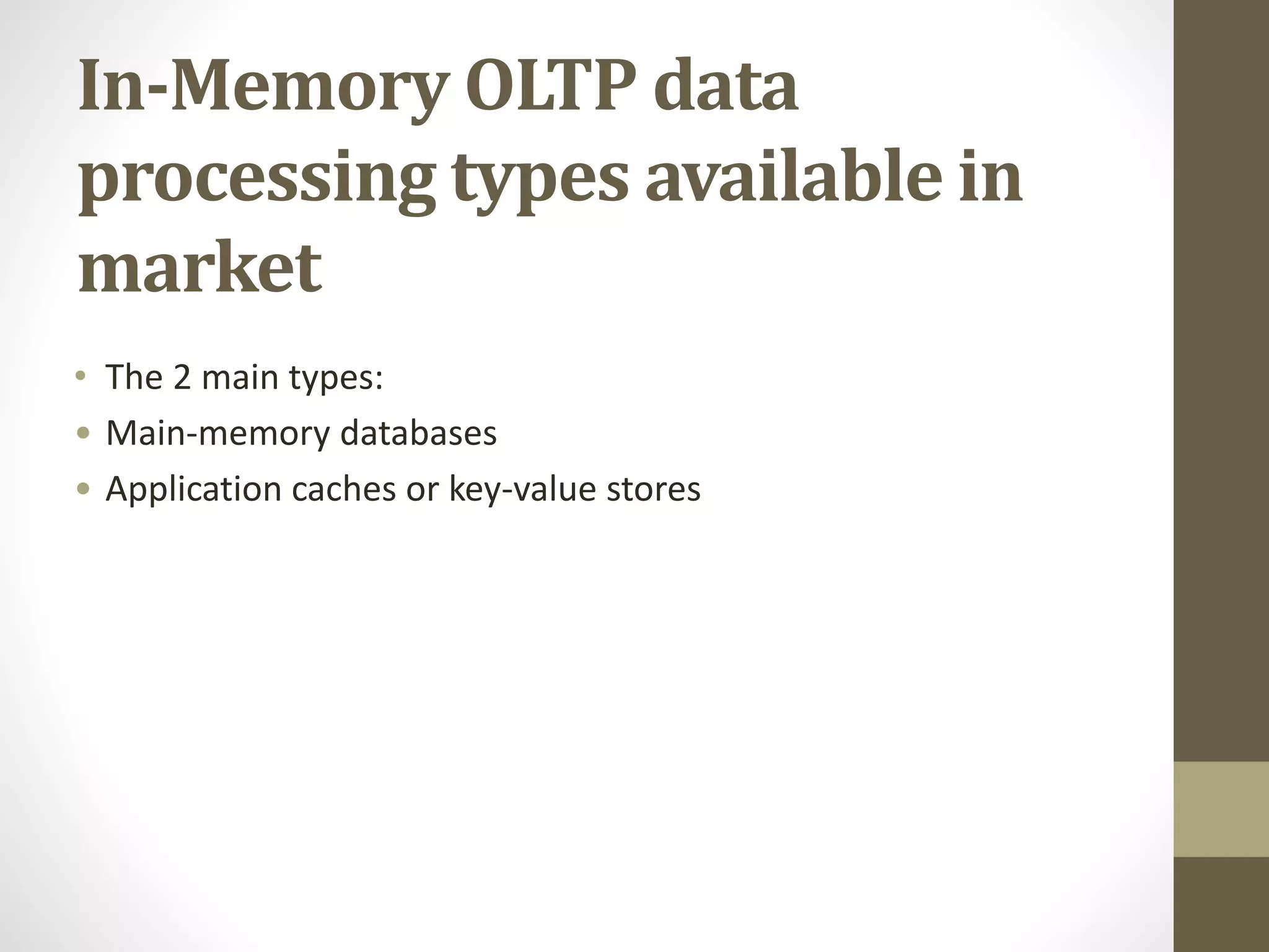 In-Memory OLTP data
processing types available in
market
• The 2 main types:
• Main-memory databases
• Application caches or key-value stores
 