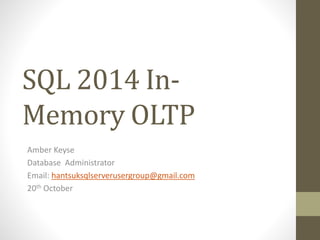 SQL 2014 In-
Memory OLTP
Amber Keyse
Database Administrator
Email: hantsuksqlserverusergroup@gmail.com
20th October
 