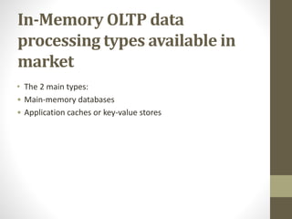 In-Memory OLTP data
processing types available in
market
• The 2 main types:
• Main-memory databases
• Application caches or key-value stores
 