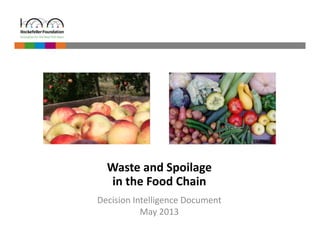 Waste and Spoilage 
in the Food Chain 
Decision Intelligence Document 
May 2013 
 